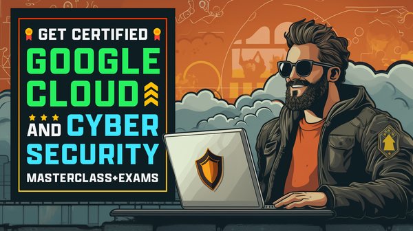 Get Certified Google Cloud & Cybersecurity Masterclass+Exams