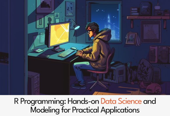 R Programming: Hands-on Data Science and Modeling for Practical Applications